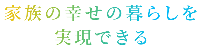 家族の幸せの暮らしを再現できる