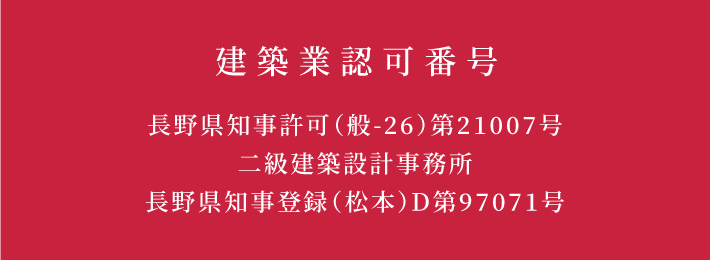 建築業認可番号 長野県知事許可(般-26)第21007号二級建築設計事務所長野県知事登録(松本)D第97071号