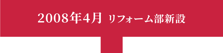 2008年4月 リフォーム部新設