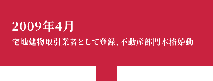2009年4月 宅地建物取引業者として登録、不動産部門本格始動