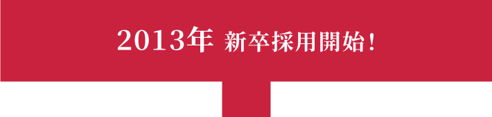 2013年 新卒採用開始!