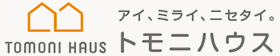 TOMONI HAUS アイ、ミライ、ニセタイ。トモニハウス