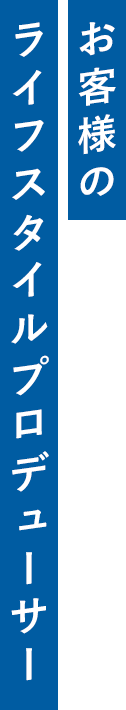 お客様のライフスタイルプロデューサー