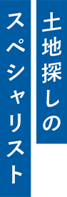 土地探しのスペシャリスト