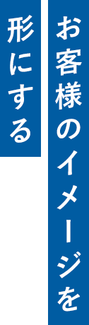 お客様のイメージを形にする
